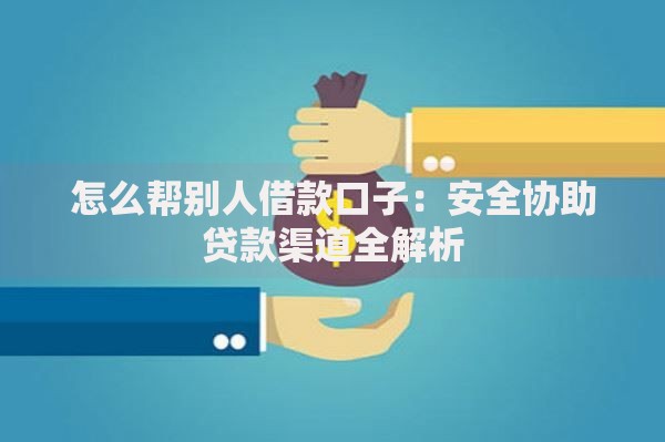 怎么帮别人借款口子：安全协助贷款渠道全解析