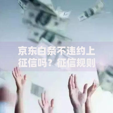 京东白条不违约上征信吗？征信规则深度解析