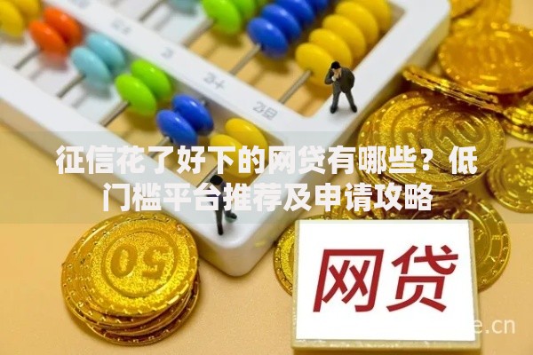 征信花了好下的网贷有哪些？低门槛平台推荐及申请攻略