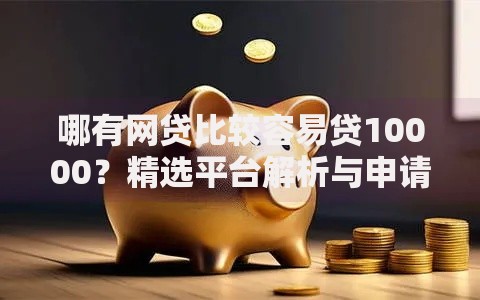 哪有网贷比较容易贷10000？精选平台解析与申请攻略