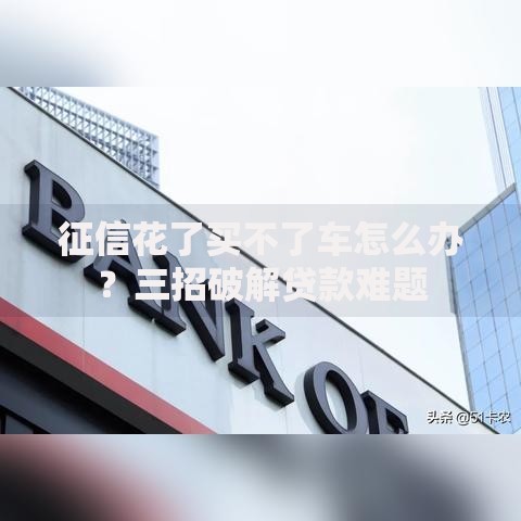 征信花了买不了车怎么办？三招破解贷款难题