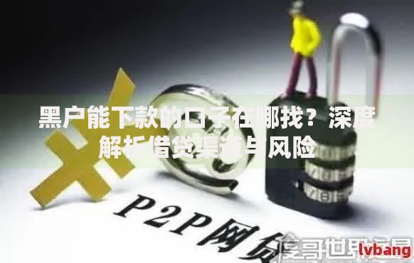 黑户能下款的口子在哪找?深度解析借贷渠道与风险 黑户能下款的口子在哪找?深度解析借贷渠道与风险