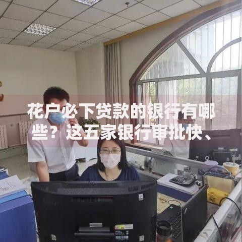 花户必下贷款的银行有哪些？这五家银行审批快、额度高