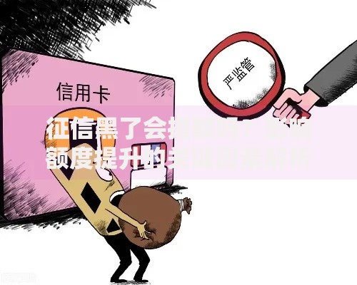 征信黑了会提额吗？影响额度提升的关键因素解析