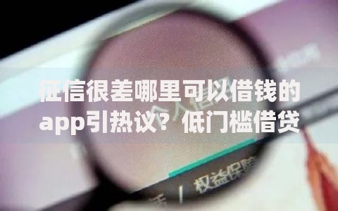 征信很差哪里可以借钱的app引热议？低门槛借贷平台深度解析