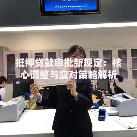 抵押贷款审批新规定：核心调整与应对策略解析