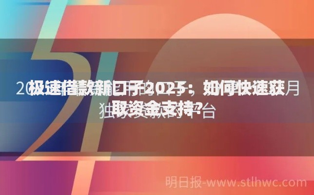 极速借款新口子2025：如何快速获取资金支持？