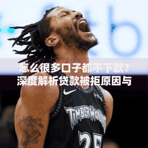 怎么很多口子都不下款？深度解析贷款被拒原因与解决技巧