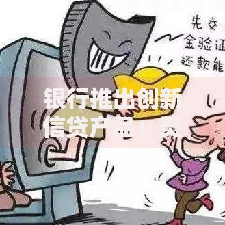 银行推出创新信贷产品：灵活低息助力资金周转