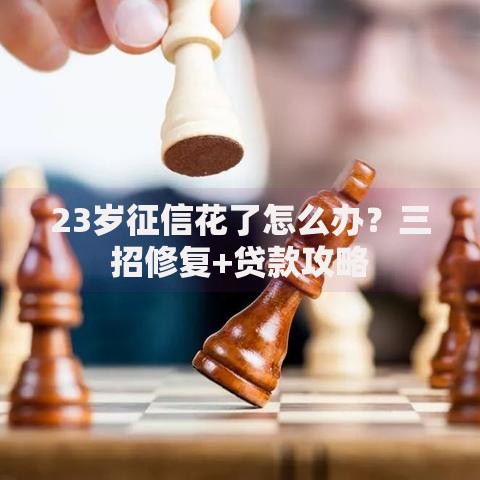 23岁征信花了怎么办？三招修复+贷款攻略