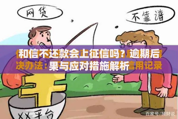 和信不还款会上征信吗？逾期后果与应对措施解析