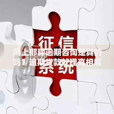 网上那种逾期咨询是真的吗？逾期贷款处理真相解析