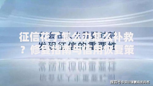 征信花了怎么办怎么补救？修复指南与信用恢复策略