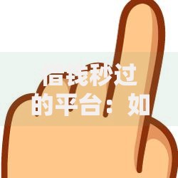 借钱秒过的平台：如何快速选择安全可靠的借贷渠道？