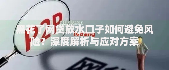 黑花了网贷放水口子如何避免风险？深度解析与应对方案