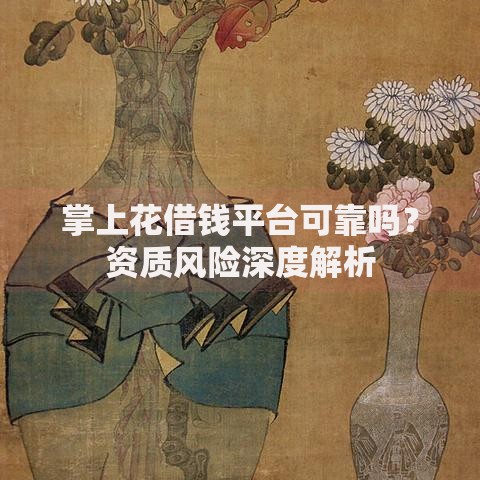 掌上花借钱平台可靠吗？资质风险深度解析