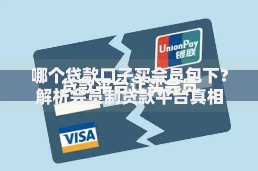 哪个贷款口子买会员包下？解析会员制贷款平台真相
