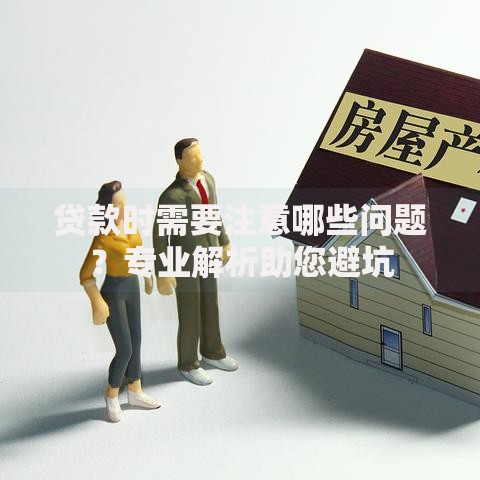贷款时需要注意哪些问题？专业解析助您避坑