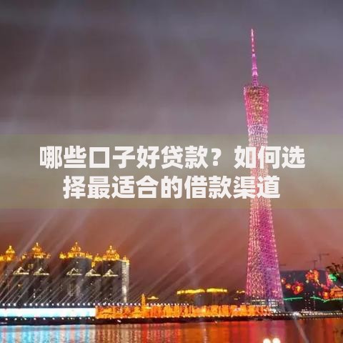 哪些口子好贷款？如何选择最适合的借款渠道