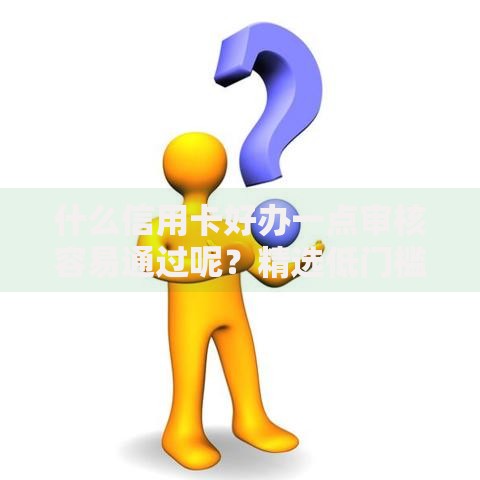 什么信用卡好办一点审核容易通过呢？精选低门槛易下卡推荐