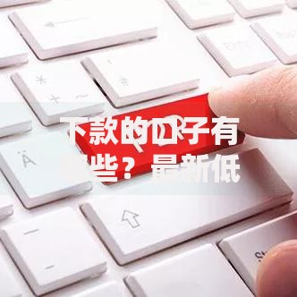 下款的口子有哪些？最新低门槛贷款渠道解析