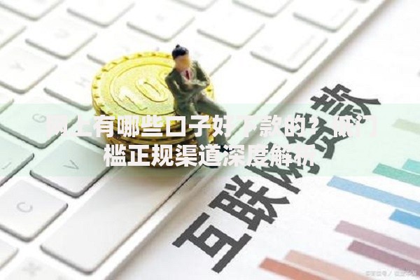 网上有哪些口子好下款的？低门槛正规渠道深度解析