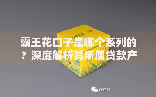 霸王花口子是哪个系列的？深度解析其所属贷款产品系列