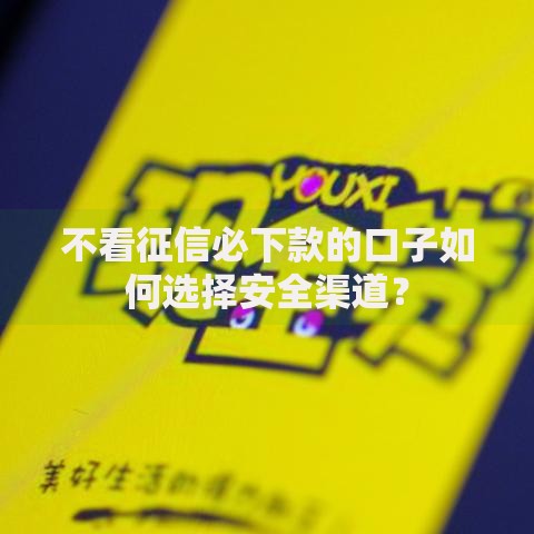 不看征信必下款的口子如何选择安全渠道？