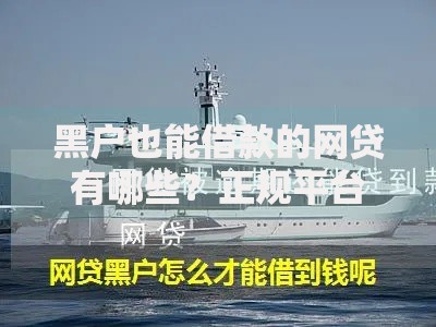 黑户也能借款的网贷有哪些?正规平台选择攻略 黑户也能借款的网贷有哪些?正规平台选择攻略