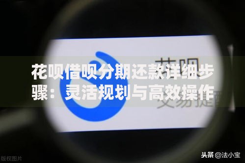 花呗借呗分期还款详细步骤：灵活规划与高效操作指南