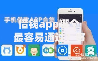 借钱app哪个最容易通过?审核条件与平台推荐解析 借钱app哪个最容易通过?审核条件与平台推荐解析