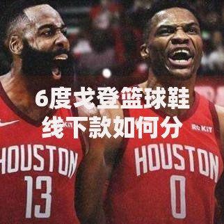 6度戈登篮球鞋线下款如何分期购买更划算？贷款攻略全解析