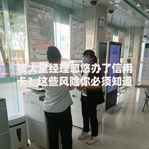 被大堂经理忽悠办了信用卡？这些风险你必须知道