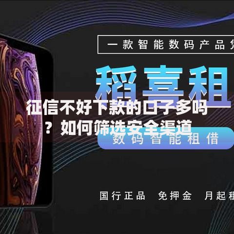 征信不好下款的口子多吗?如何筛选安全渠道 征信不好下款的口子多吗?如何筛选安全渠道