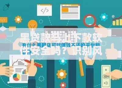 黑贷款马上下款软件安全吗？识别风险与正规渠道对比分析