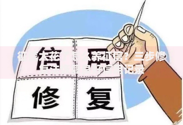 征信太花了怎么养征信？三步修复法恢复良好信用记录