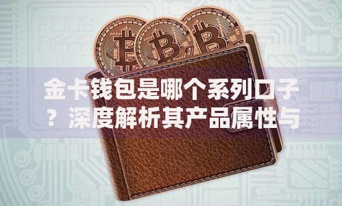 金卡钱包是哪个系列口子？深度解析其产品属性与分类