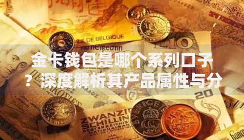 金卡钱包是哪个系列口子？深度解析其产品属性与分类