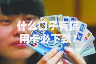什么口子有信用卡必下款？权威解析与实操指南