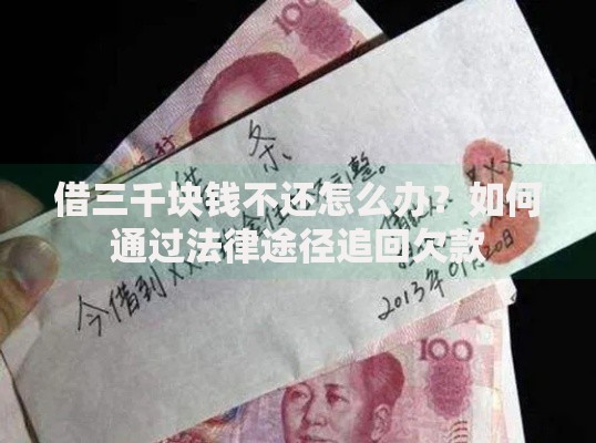 借三千块钱不还怎么办？如何通过法律途径追回欠款