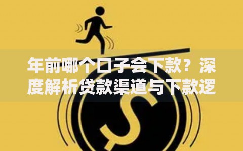 年前哪个口子会下款？深度解析贷款渠道与下款逻辑