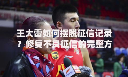 王大雷如何摆脱征信记录？修复不良征信的完整方案