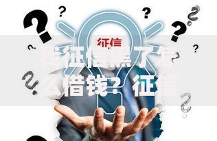 我征信黑了怎么借钱？征信不良借款攻略与渠道解析