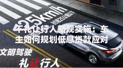 不礼让行人新规实施：车主如何规划低息贷款应对罚款压力