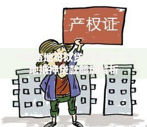 100亩地可以贷款多少？土地抵押贷款额度解析