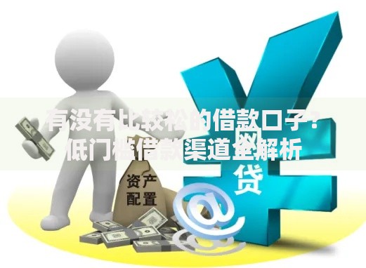 有没有比较松的借款口子？低门槛借款渠道全解析
