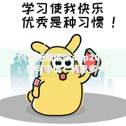 14天短期借款app2025：如何申请？利息多少？安全吗？