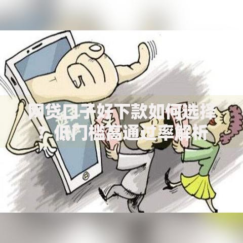网贷口子好下款如何选择？低门槛高通过率解析