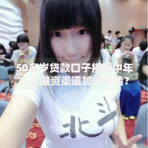 50多岁贷款口子拓宽中年人士融资渠道如何申请？