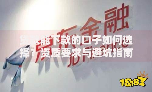 贷款能下款的口子如何选择？资质要求与避坑指南
